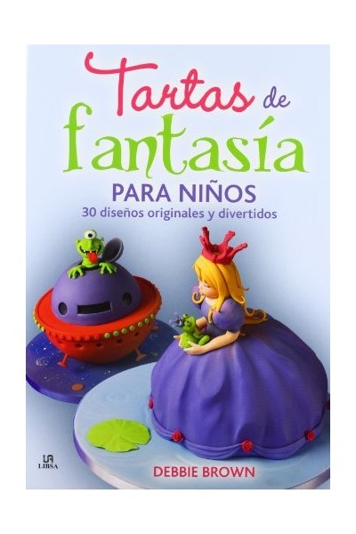 Tartas de Fantasía para Niños. 30 Diseños Originales y Divertidos
